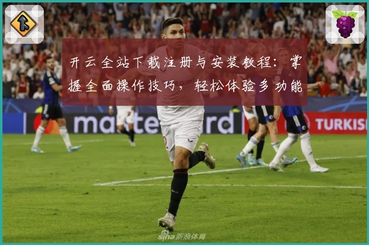 开云全站下载注册与安装教程：掌握全面操作技巧，轻松体验多功能应用