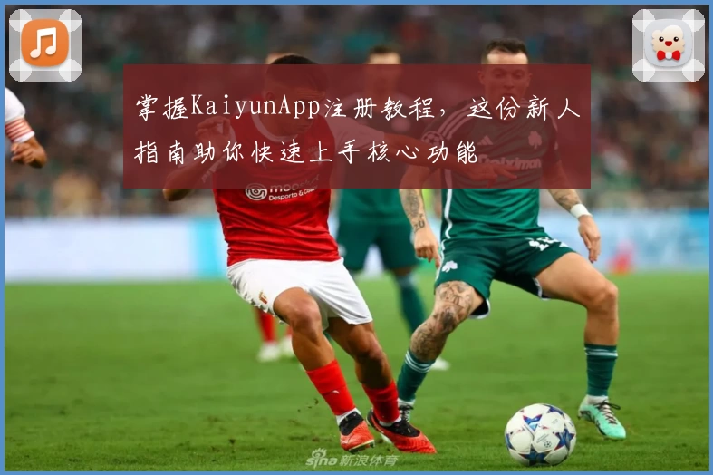 掌握KaiyunApp注册教程，这份新人指南助你快速上手核心功能