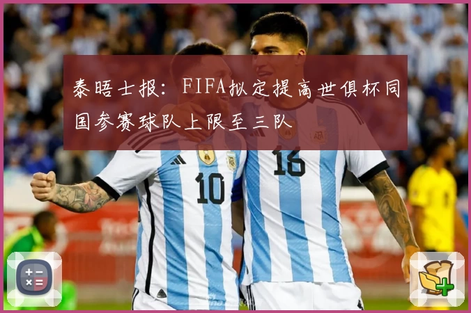 泰晤士报：FIFA拟定提高世俱杯同国参赛球队上限至三队