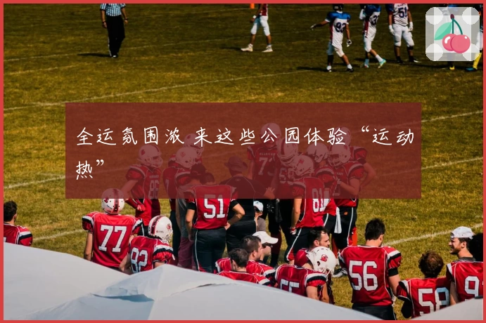 全运氛围浓 来这些公园体验“运动热”