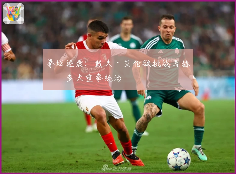 拳坛逆袭：戴夫·艾伦欲挑战马赫穆多夫重拳统治