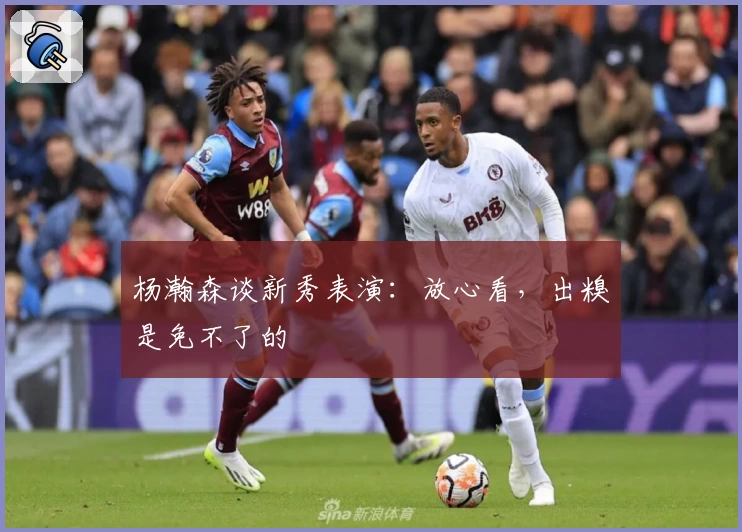 杨瀚森谈新秀表演：放心看，出糗是免不了的