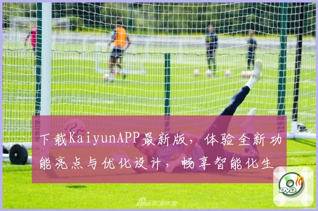 下载KaiyunAPP最新版，体验全新功能亮点与优化设计，畅享智能化生活助手