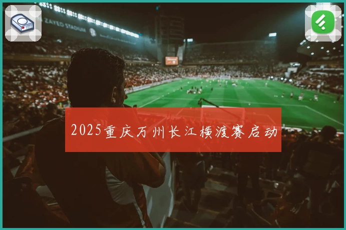 2025重庆万州长江横渡赛启动