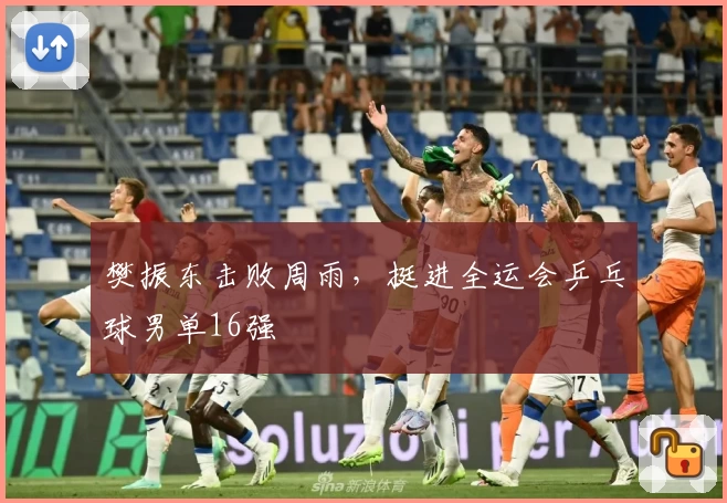 樊振东击败周雨，挺进全运会乒乓球男单16强