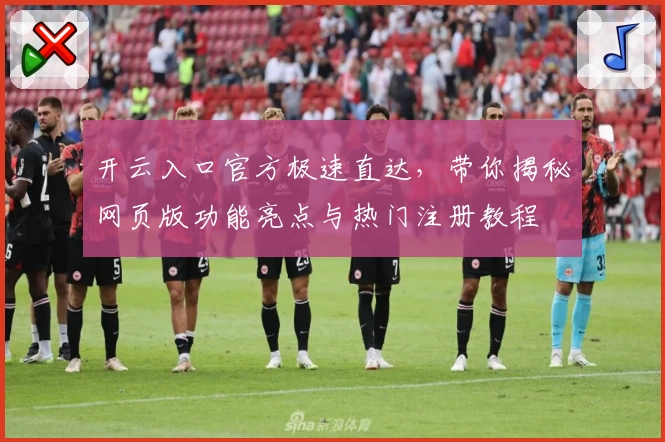 开云入口官方极速直达，带你揭秘网页版功能亮点与热门注册教程