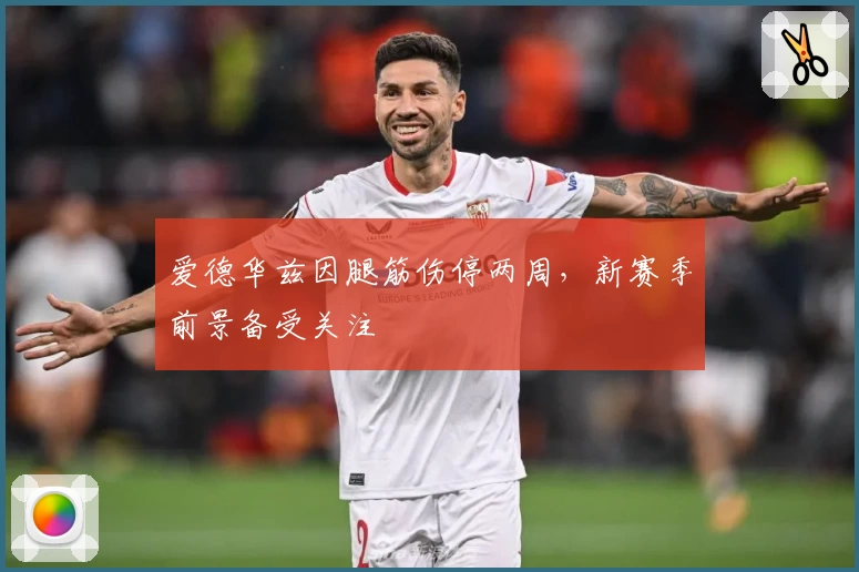 爱德华兹因腿筋伤停两周，新赛季前景备受关注