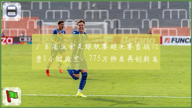 广东省业余足球联赛超决赛首战门票1小时抢空，775万热度再创新高