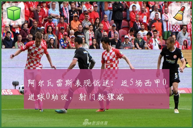 阿尔瓦雷斯表现低迷：近5场西甲0进球0助攻，射门数骤减
