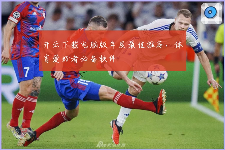 开云下载电脑版年度最佳推荐，体育爱好者必备软件