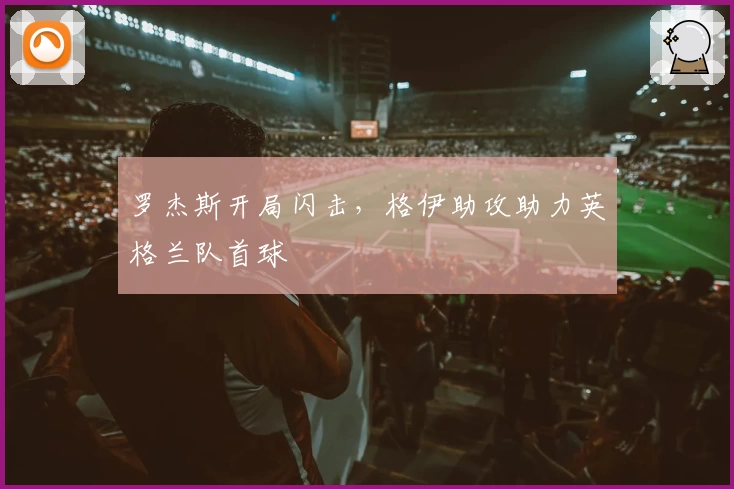 罗杰斯开局闪击，格伊助攻助力英格兰队首球