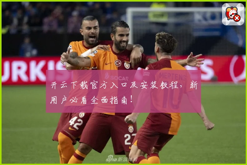 开云下载官方入口及安装教程，新用户必看全面指南！