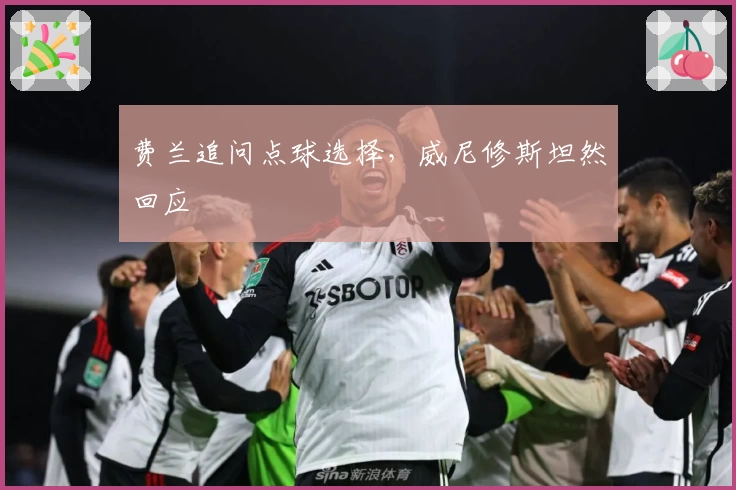 费兰追问点球选择，威尼修斯坦然回应