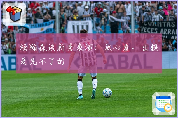 杨瀚森谈新秀表演：放心看，出糗是免不了的
