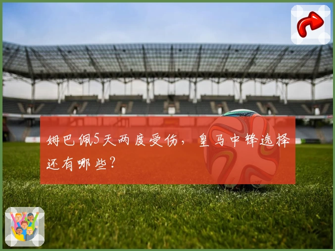 姆巴佩5天两度受伤,皇马中锋选择还有哪些?