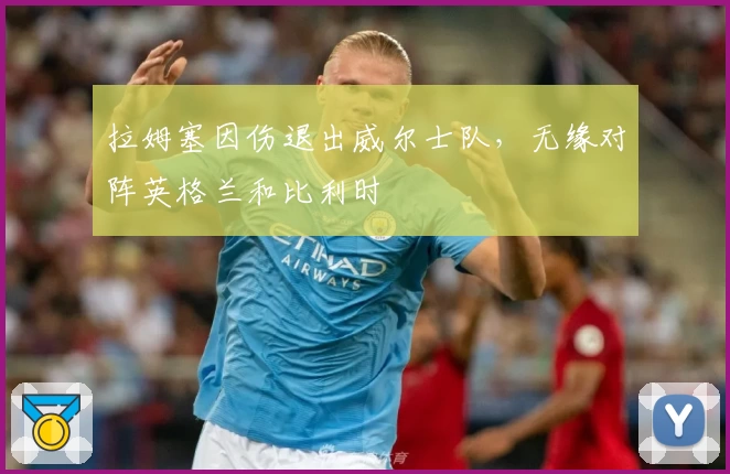 拉姆塞因伤退出威尔士队，无缘对阵英格兰和比利时
