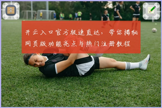 开云入口官方极速直达，带你揭秘网页版功能亮点与热门注册教程