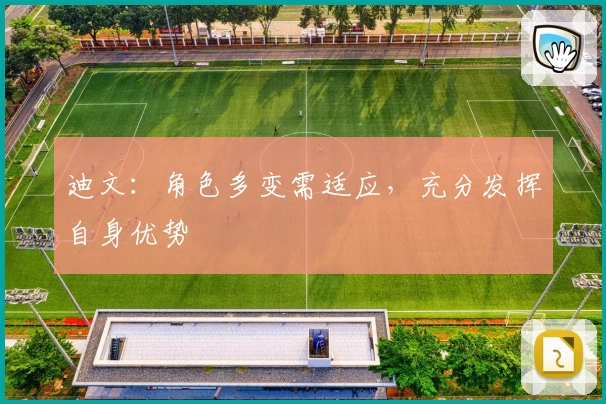 迪文：角色多变需适应，充分发挥自身优势